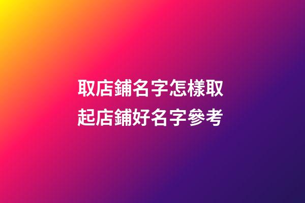 取店鋪名字怎樣取 起店鋪好名字參考